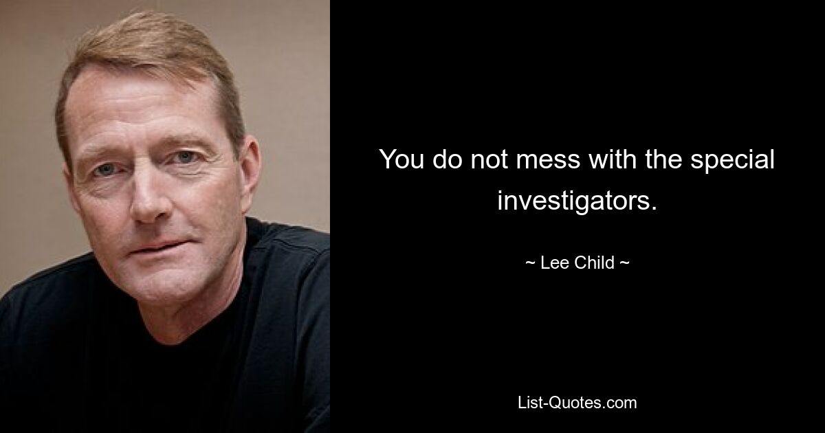 You do not mess with the special investigators. — © Lee Child