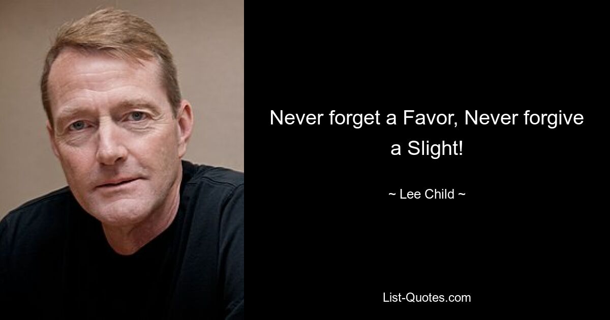 Never forget a Favor, Never forgive a Slight! — © Lee Child