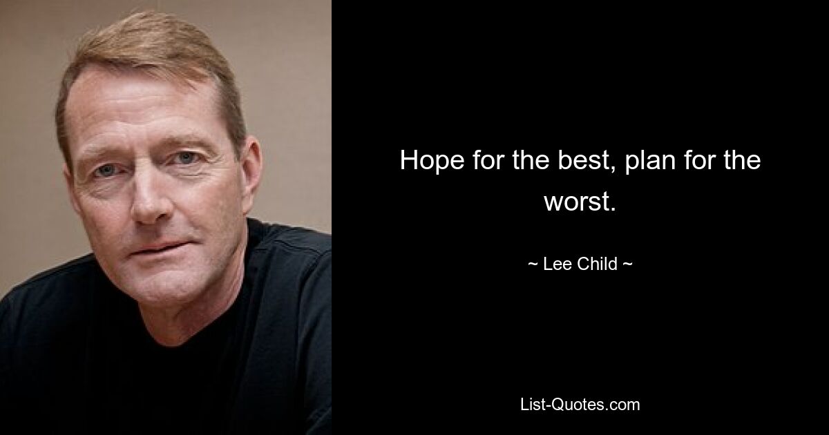 Hope for the best, plan for the worst. — © Lee Child