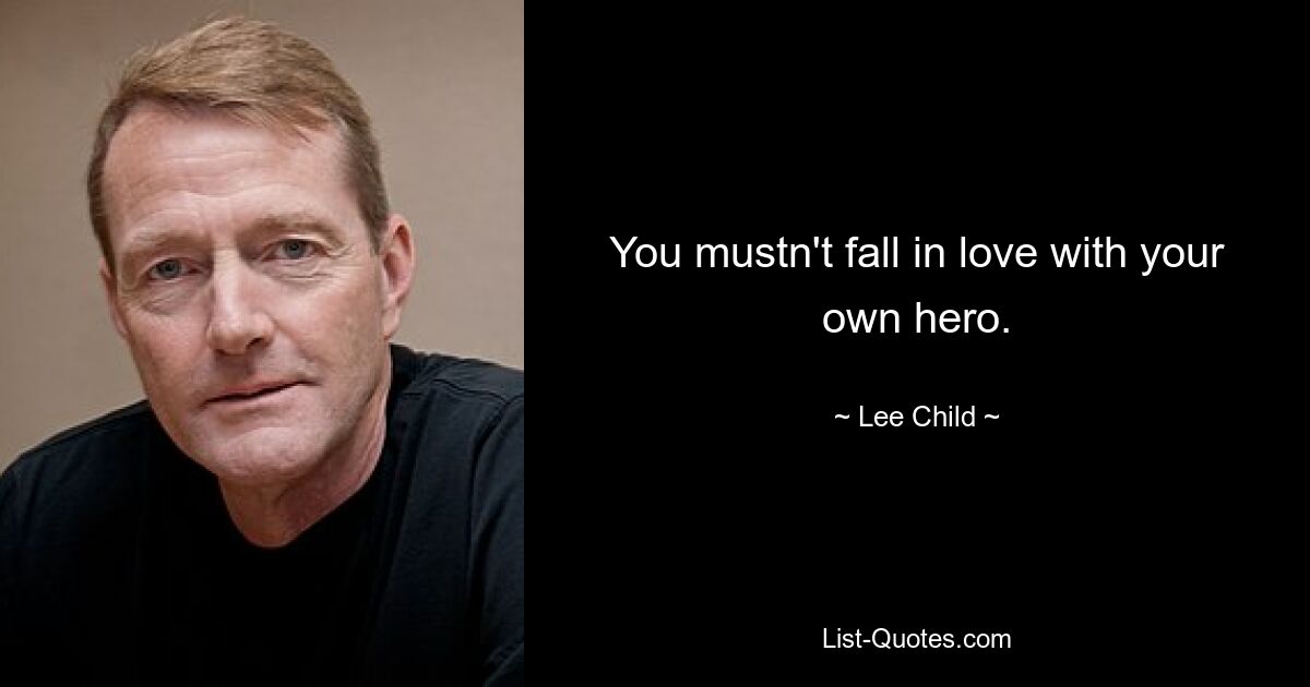 You mustn't fall in love with your own hero. — © Lee Child