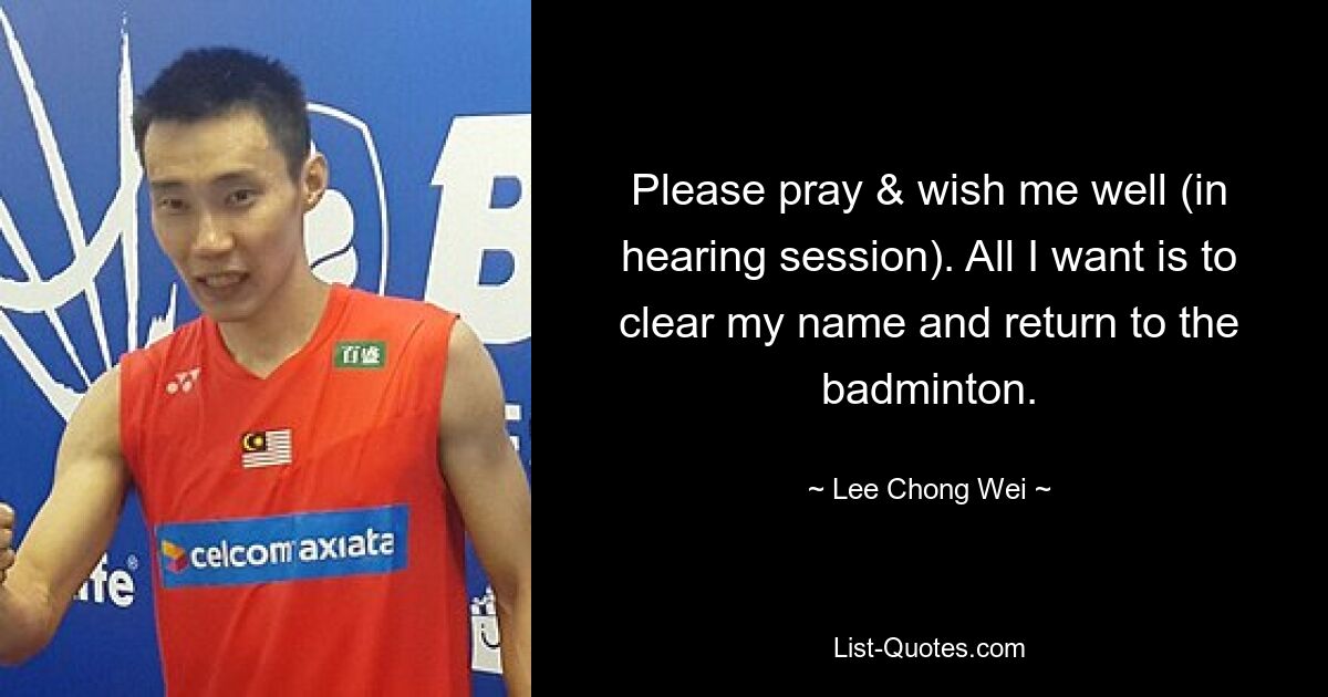 Please pray & wish me well (in hearing session). All I want is to clear my name and return to the badminton. — © Lee Chong Wei