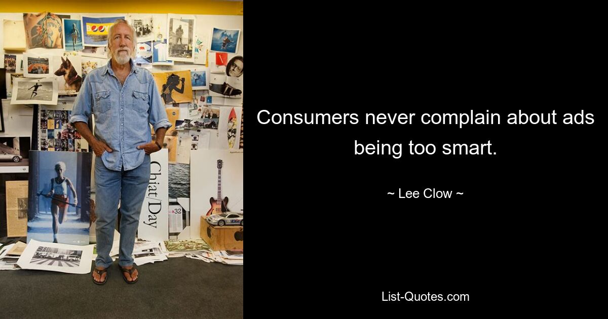 Consumers never complain about ads being too smart. — © Lee Clow