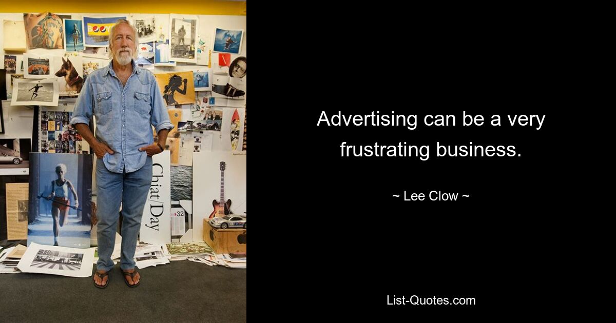 Advertising can be a very frustrating business. — © Lee Clow