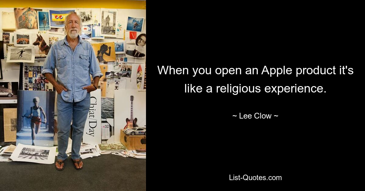 When you open an Apple product it's like a religious experience. — © Lee Clow