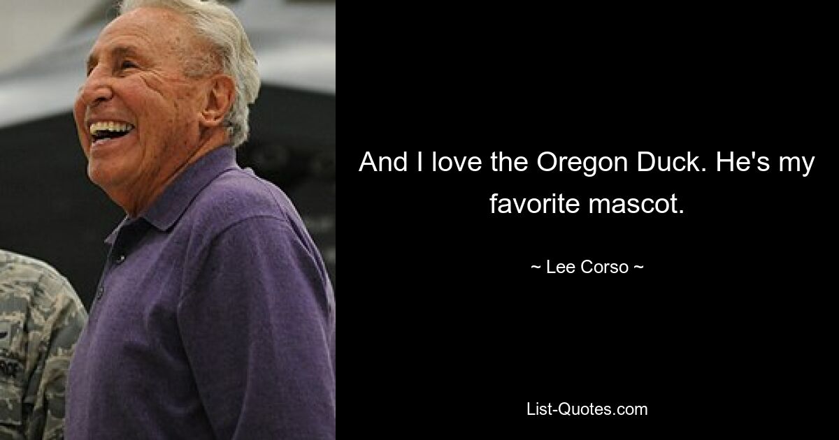 And I love the Oregon Duck. He's my favorite mascot. — © Lee Corso