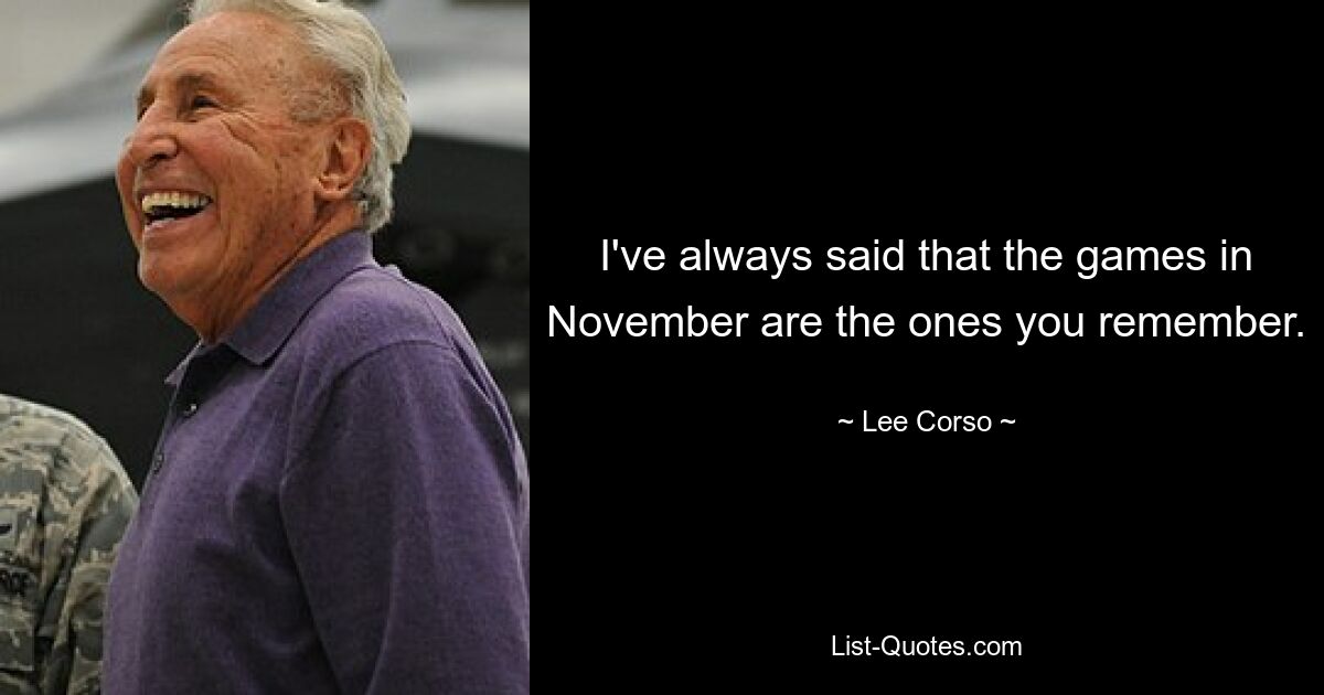 I've always said that the games in November are the ones you remember. — © Lee Corso