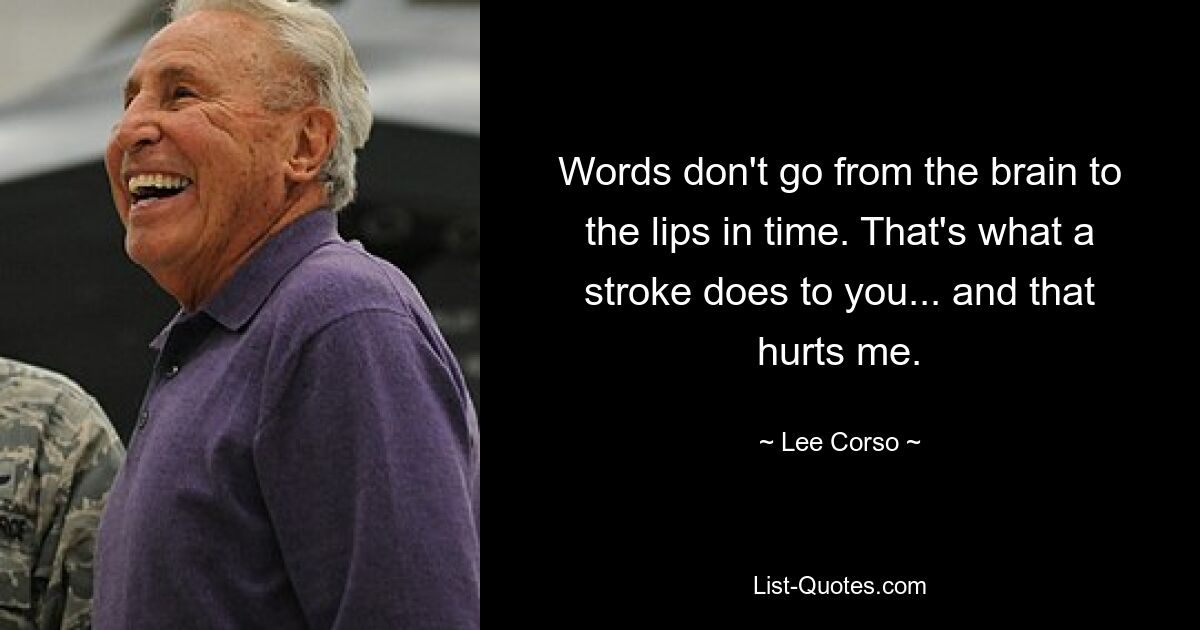 Words don't go from the brain to the lips in time. That's what a stroke does to you... and that hurts me. — © Lee Corso