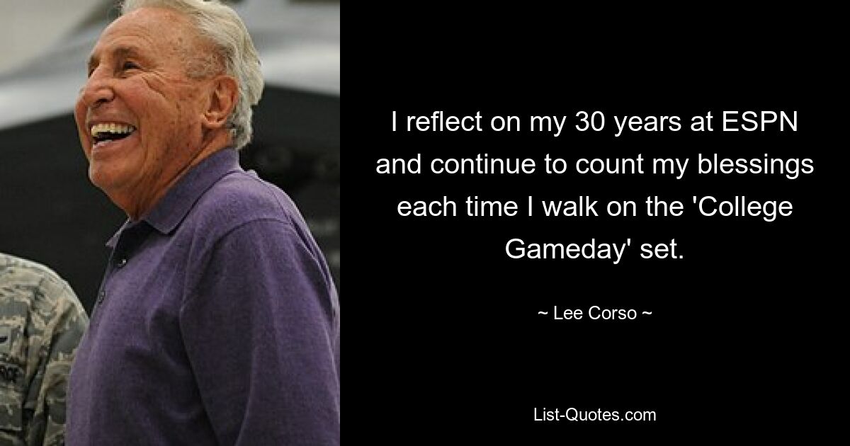 I reflect on my 30 years at ESPN and continue to count my blessings each time I walk on the 'College Gameday' set. — © Lee Corso