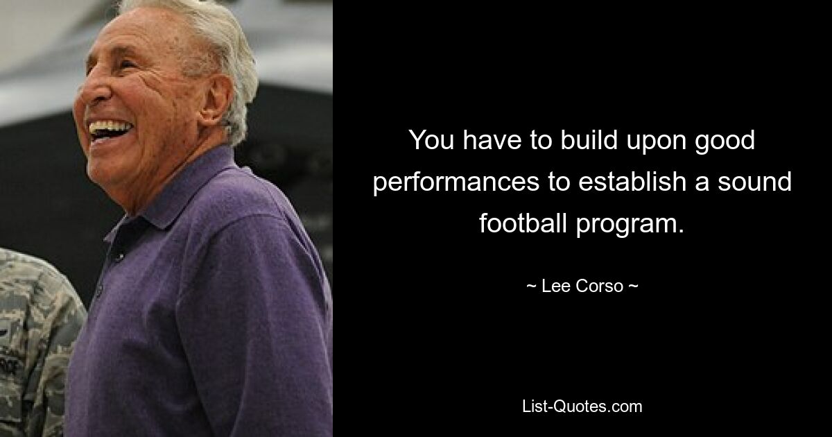 You have to build upon good performances to establish a sound football program. — © Lee Corso