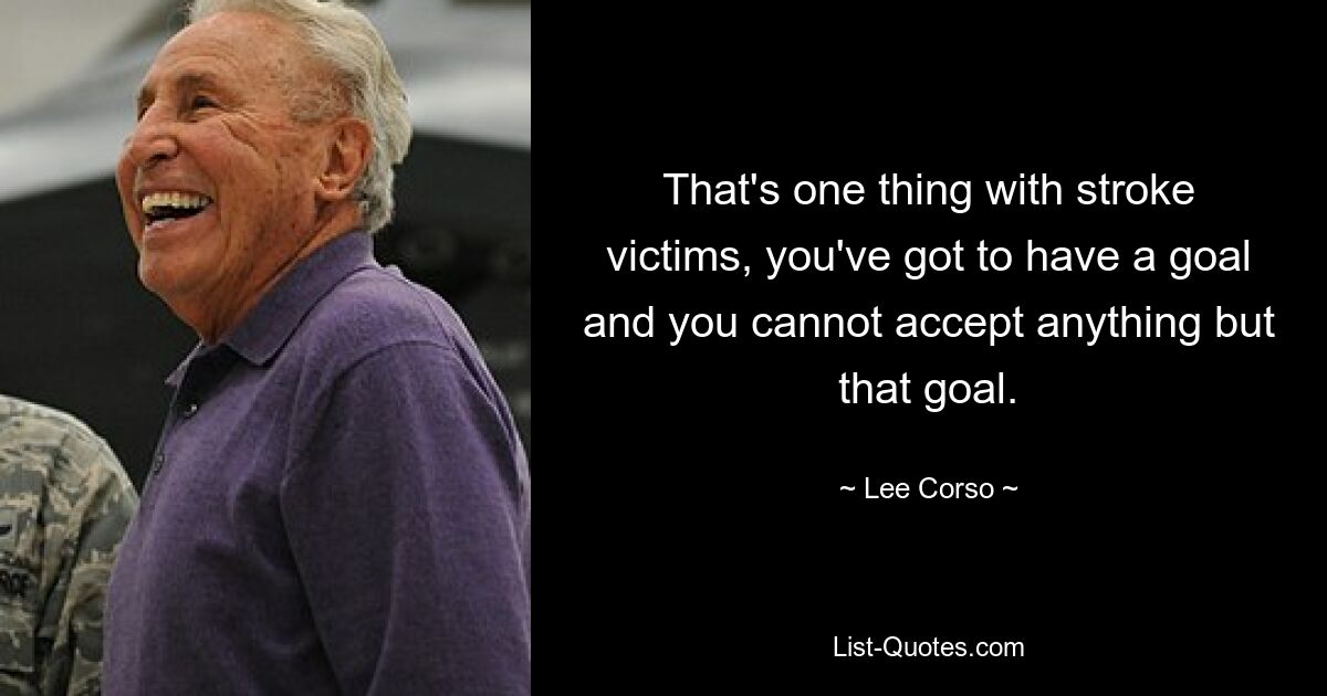 That's one thing with stroke victims, you've got to have a goal and you cannot accept anything but that goal. — © Lee Corso