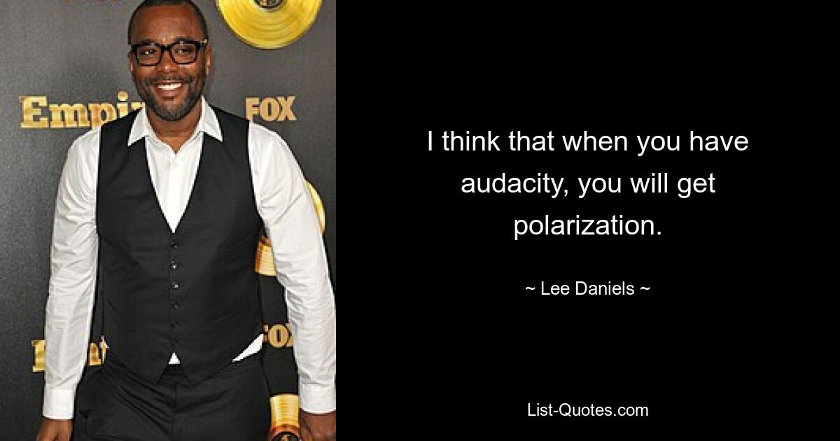 I think that when you have audacity, you will get polarization. — © Lee Daniels