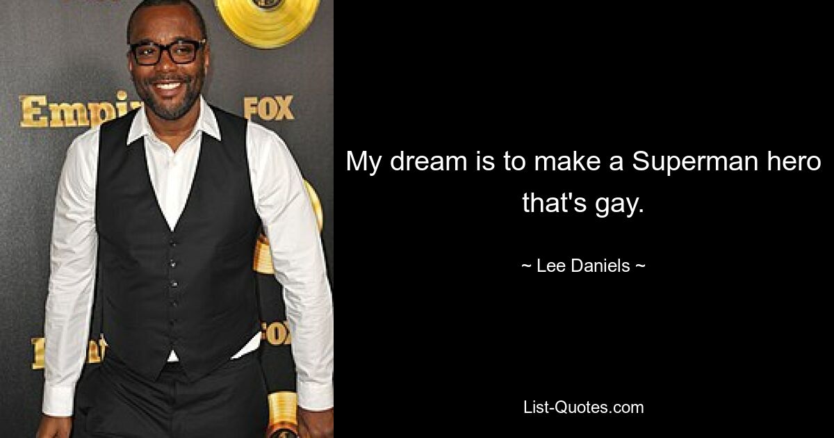 My dream is to make a Superman hero that's gay. — © Lee Daniels