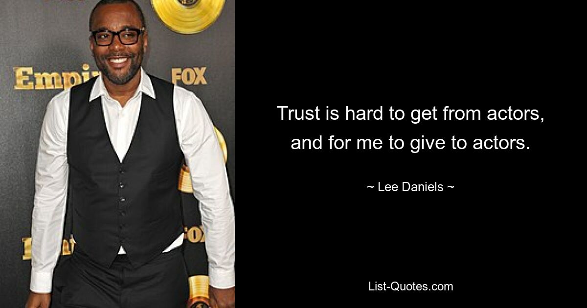 Trust is hard to get from actors, and for me to give to actors. — © Lee Daniels