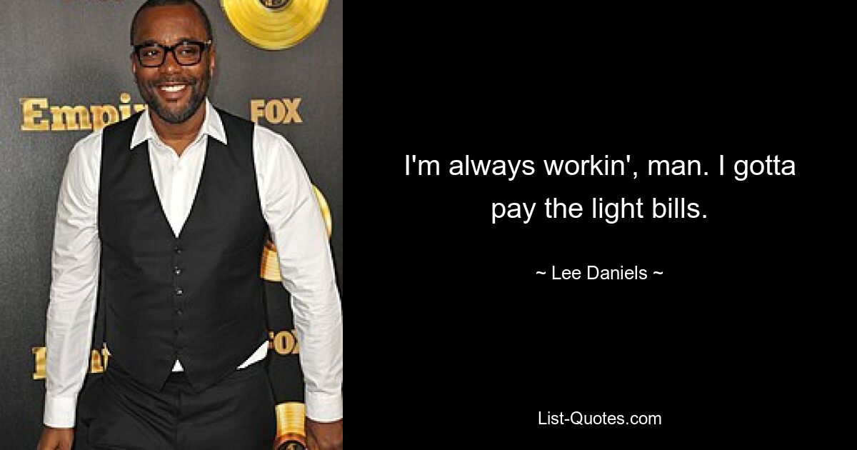 I'm always workin', man. I gotta pay the light bills. — © Lee Daniels