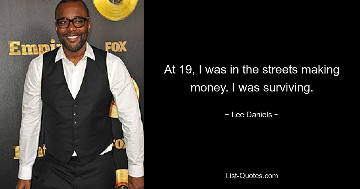 At 19, I was in the streets making money. I was surviving. — © Lee Daniels