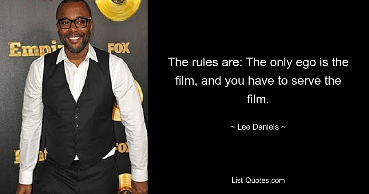 The rules are: The only ego is the film, and you have to serve the film. — © Lee Daniels