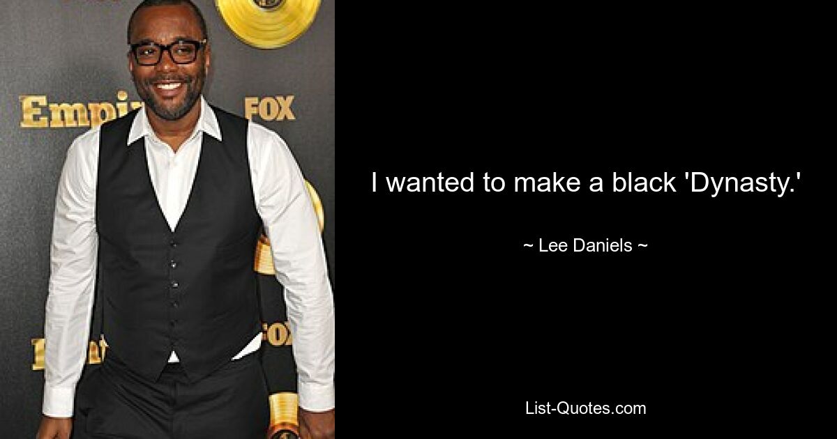 I wanted to make a black 'Dynasty.' — © Lee Daniels