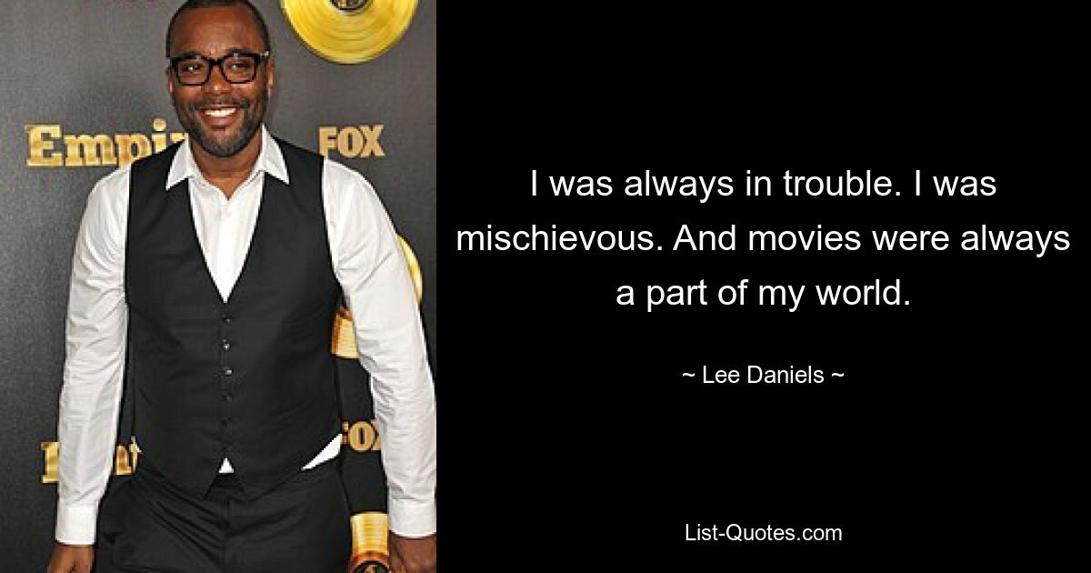 I was always in trouble. I was mischievous. And movies were always a part of my world. — © Lee Daniels