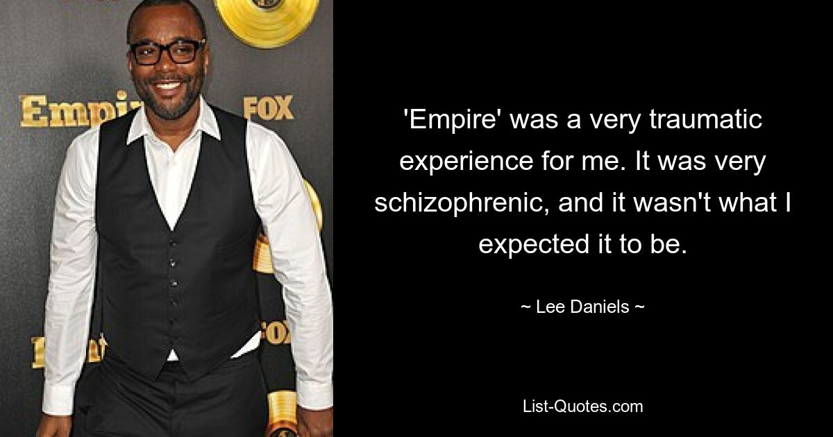 'Empire' was a very traumatic experience for me. It was very schizophrenic, and it wasn't what I expected it to be. — © Lee Daniels