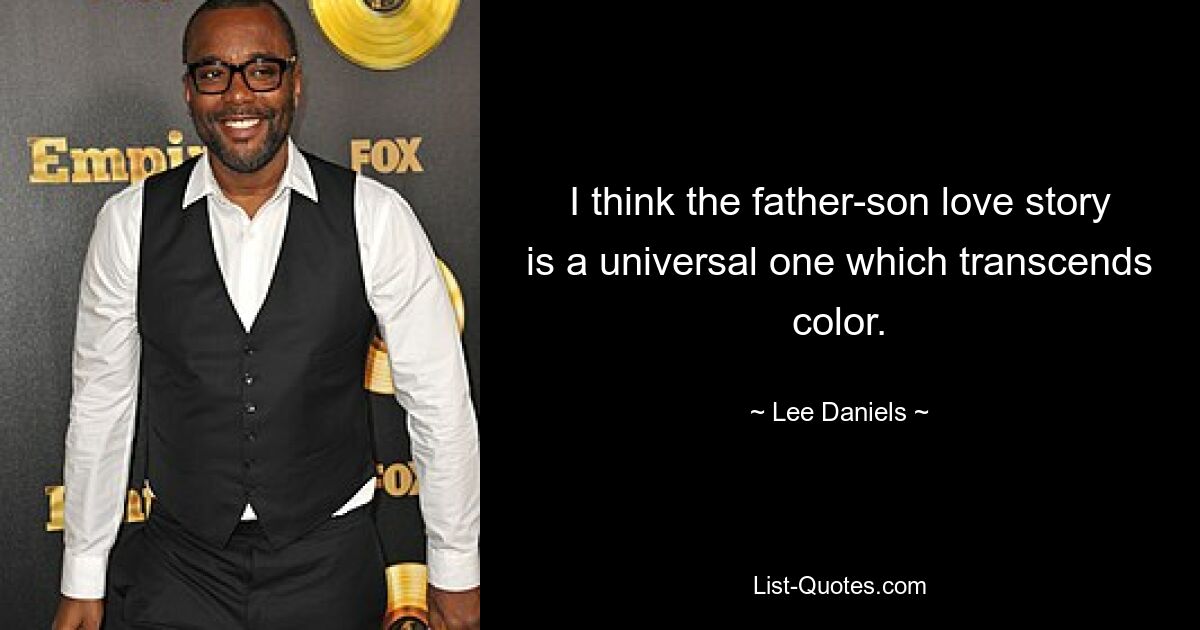 I think the father-son love story is a universal one which transcends color. — © Lee Daniels