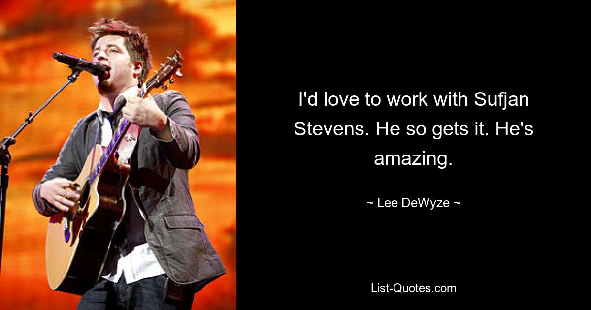 I'd love to work with Sufjan Stevens. He so gets it. He's amazing. — © Lee DeWyze