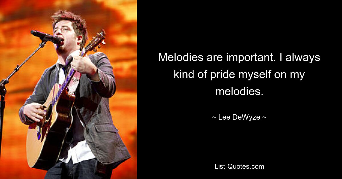 Melodies are important. I always kind of pride myself on my melodies. — © Lee DeWyze