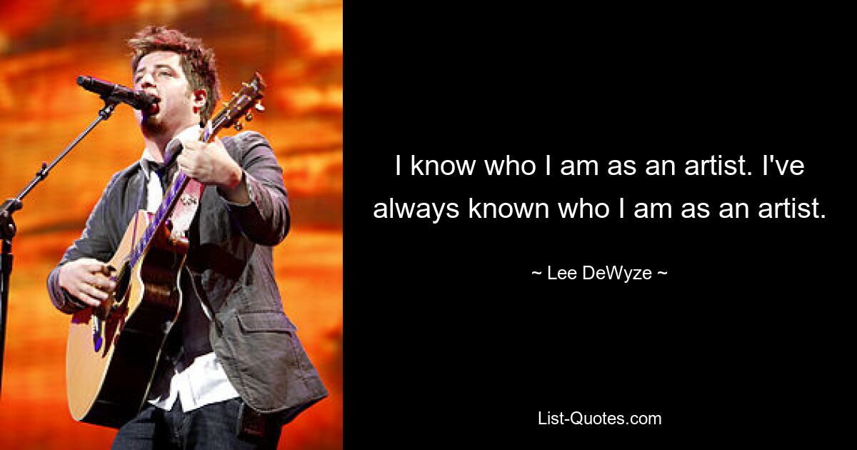 I know who I am as an artist. I've always known who I am as an artist. — © Lee DeWyze