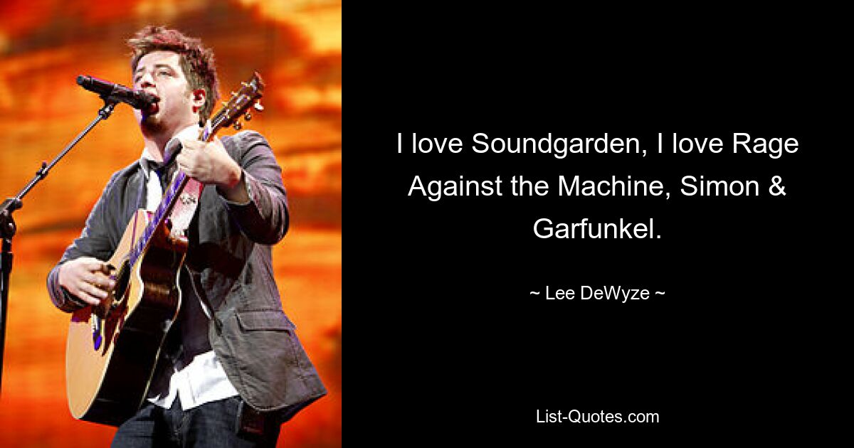 I love Soundgarden, I love Rage Against the Machine, Simon & Garfunkel. — © Lee DeWyze