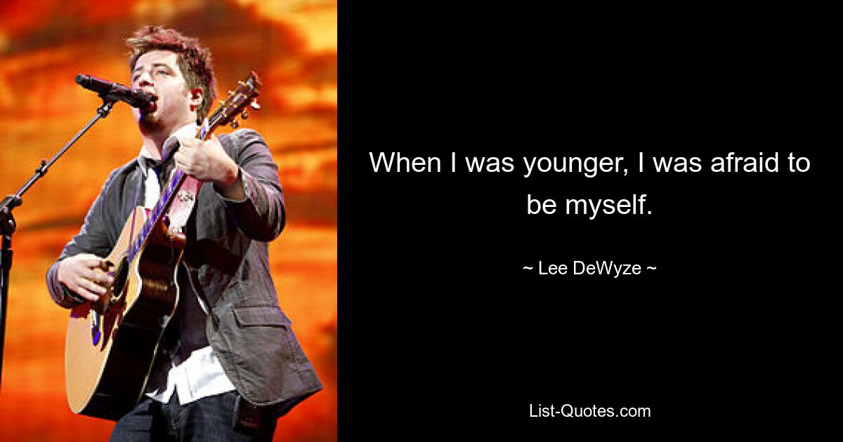 When I was younger, I was afraid to be myself. — © Lee DeWyze