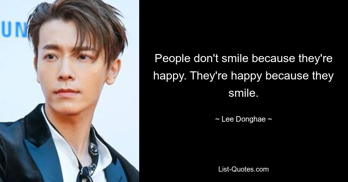 People don't smile because they're happy. They're happy because they smile. — © Lee Donghae