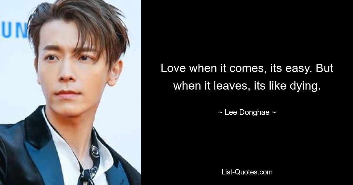 Love when it comes, its easy. But when it leaves, its like dying. — © Lee Donghae