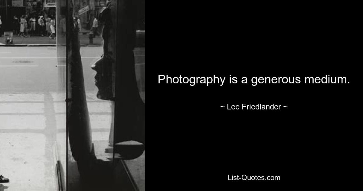 Photography is a generous medium. — © Lee Friedlander