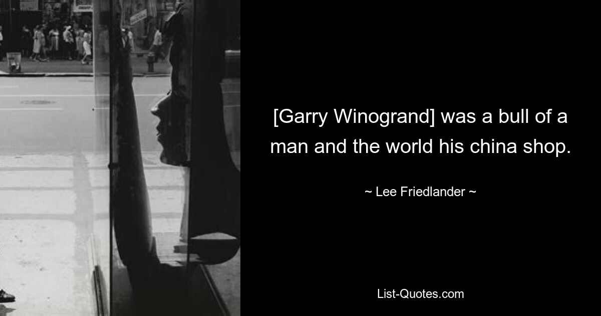 [Garry Winogrand] was a bull of a man and the world his china shop. — © Lee Friedlander