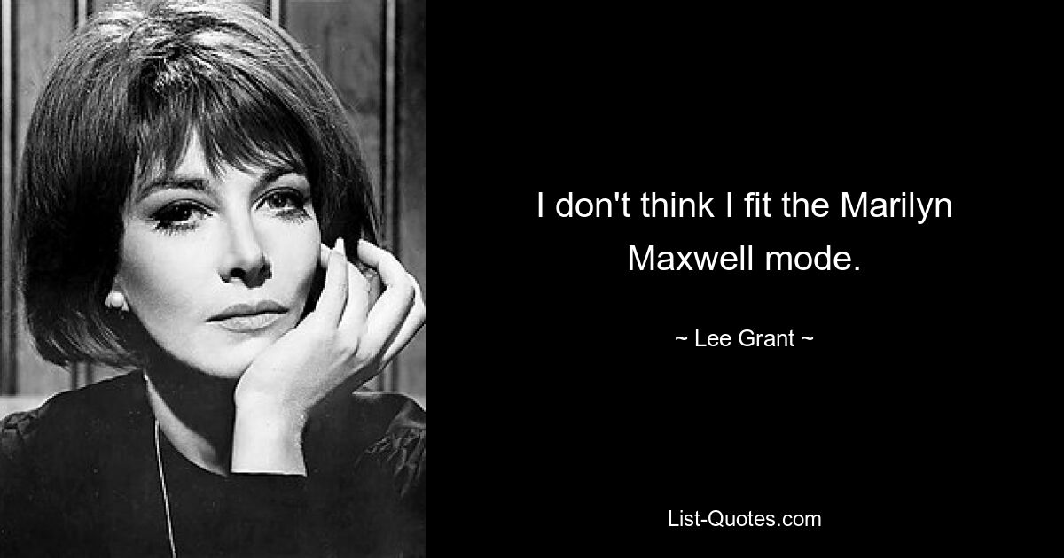 I don't think I fit the Marilyn Maxwell mode. — © Lee Grant