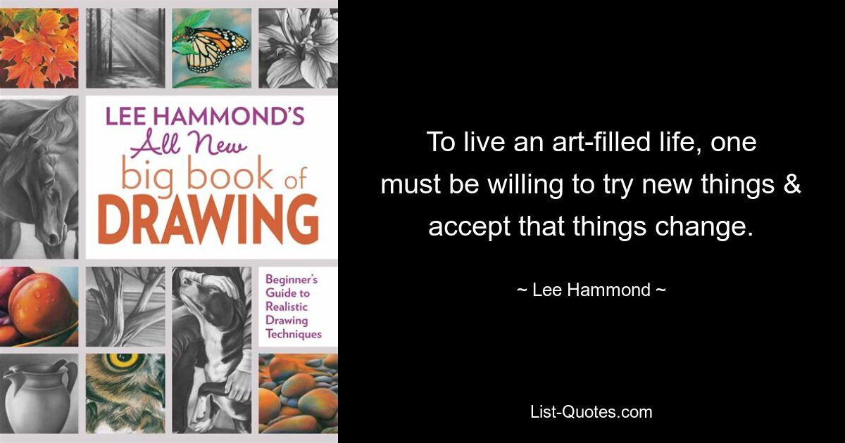 To live an art-filled life, one must be willing to try new things & accept that things change. — © Lee Hammond