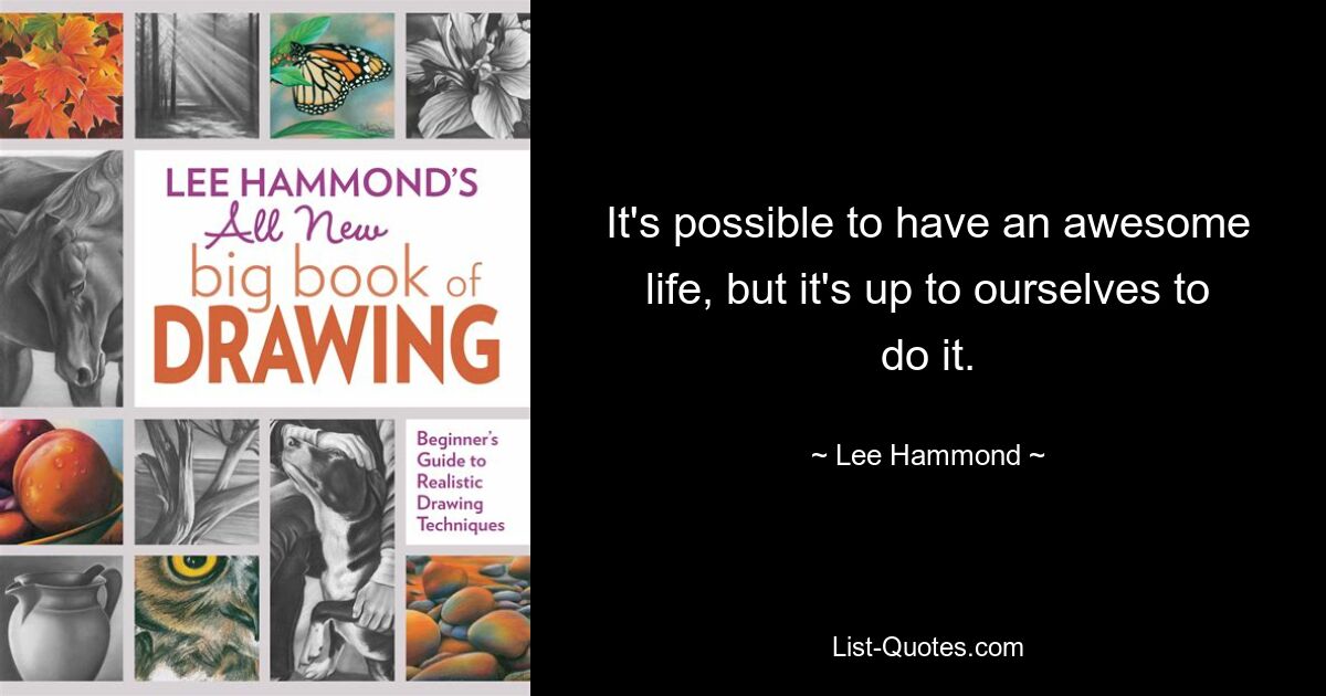 It's possible to have an awesome life, but it's up to ourselves to do it. — © Lee Hammond