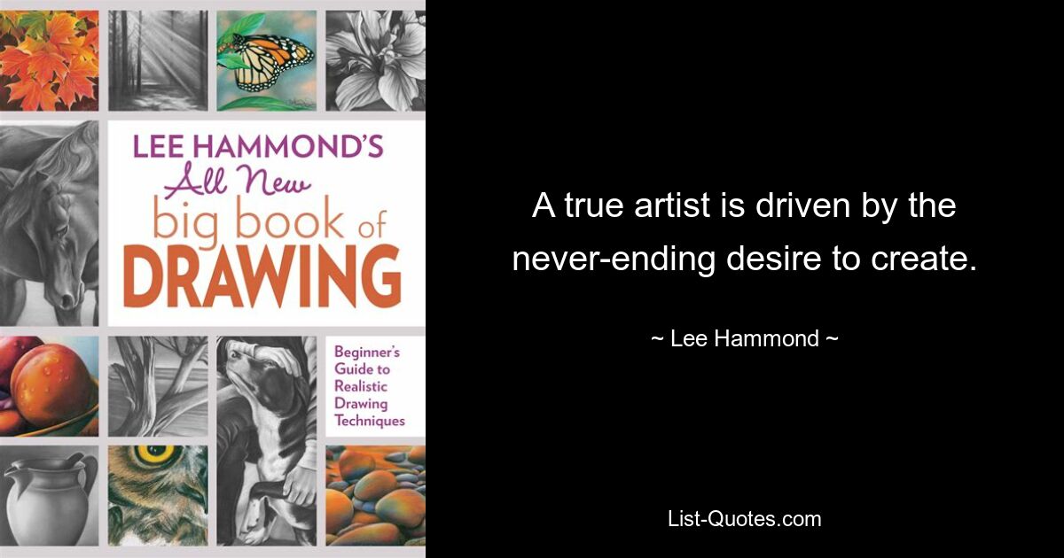 A true artist is driven by the never-ending desire to create. — © Lee Hammond