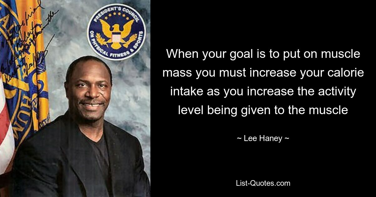 When your goal is to put on muscle mass you must increase your calorie intake as you increase the activity level being given to the muscle — © Lee Haney