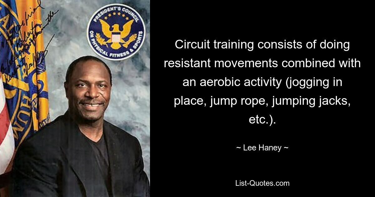 Circuit training consists of doing resistant movements combined with an aerobic activity (jogging in place, jump rope, jumping jacks, etc.). — © Lee Haney