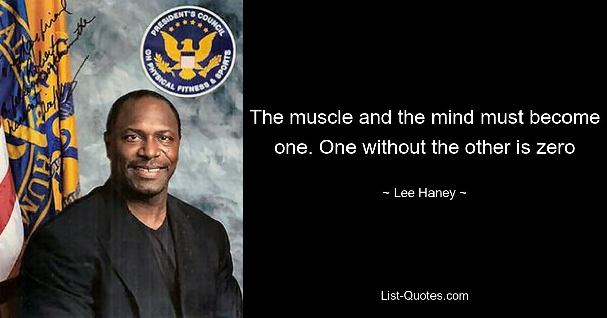 The muscle and the mind must become one. One without the other is zero — © Lee Haney