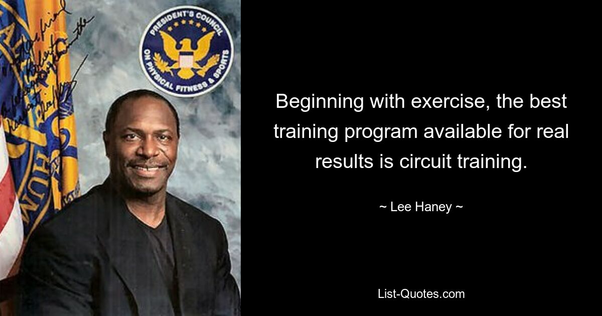 Beginning with exercise, the best training program available for real results is circuit training. — © Lee Haney