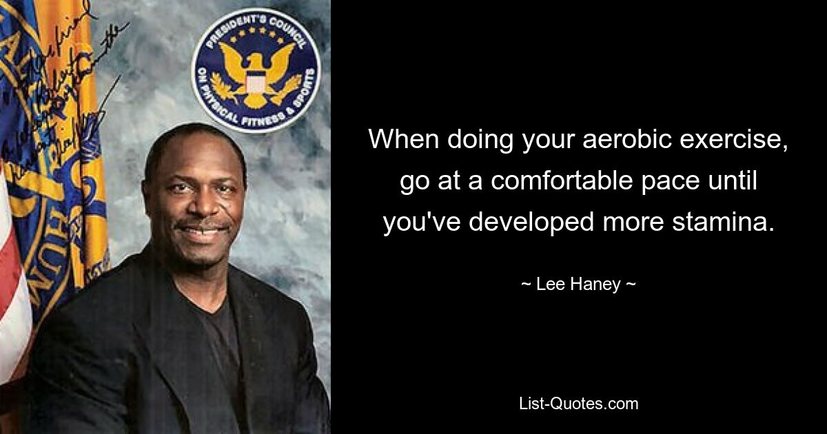 When doing your aerobic exercise, go at a comfortable pace until you've developed more stamina. — © Lee Haney