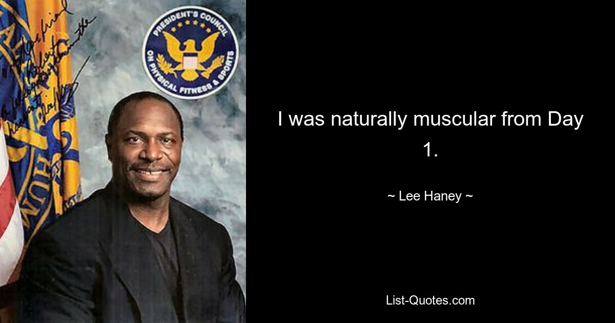 I was naturally muscular from Day 1. — © Lee Haney