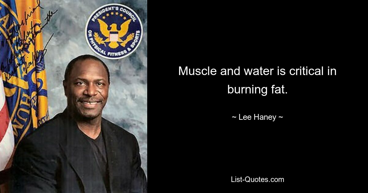 Muscle and water is critical in burning fat. — © Lee Haney