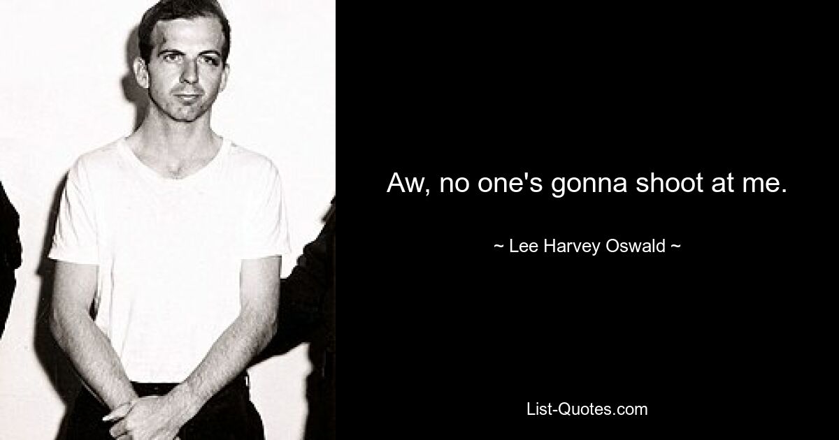 Aw, no one's gonna shoot at me. — © Lee Harvey Oswald