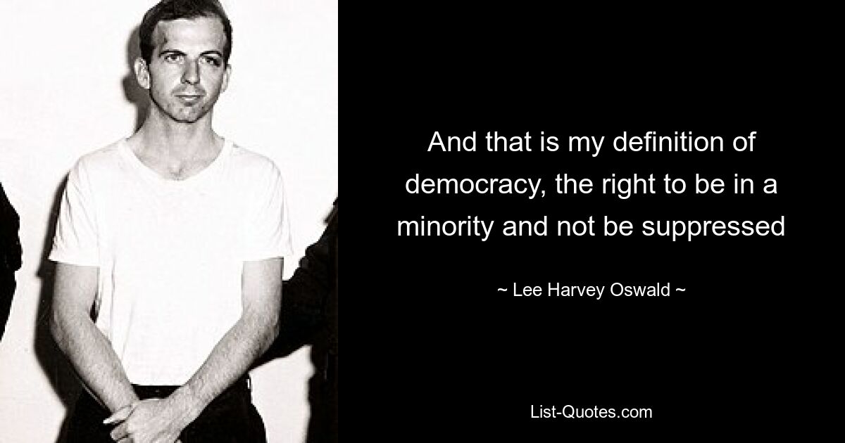 And that is my definition of democracy, the right to be in a minority and not be suppressed — © Lee Harvey Oswald