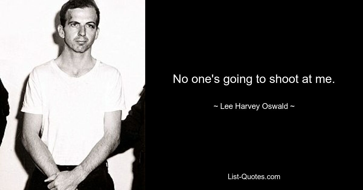 No one's going to shoot at me. — © Lee Harvey Oswald