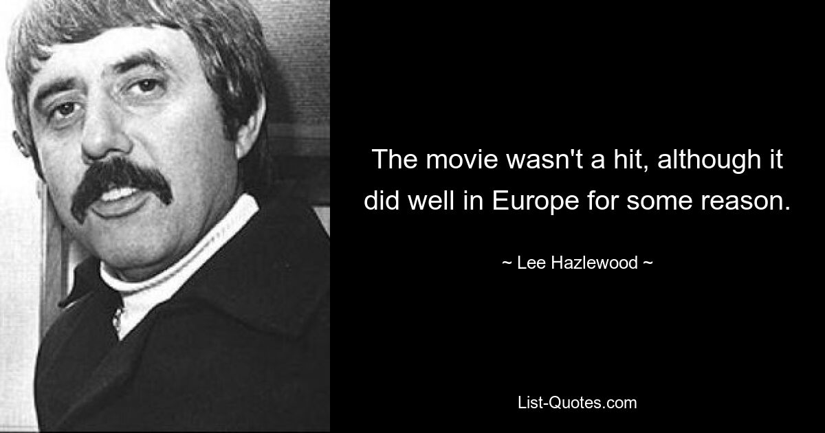 The movie wasn't a hit, although it did well in Europe for some reason. — © Lee Hazlewood