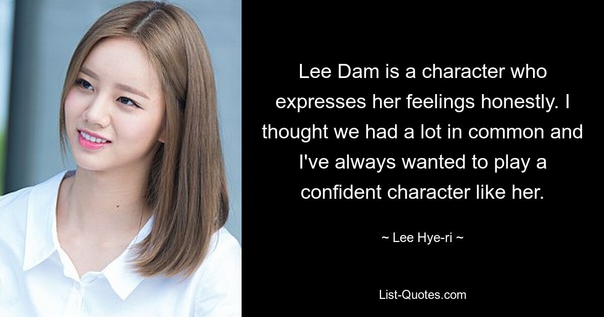 Lee Dam is a character who expresses her feelings honestly. I thought we had a lot in common and I've always wanted to play a confident character like her. — © Lee Hye-ri