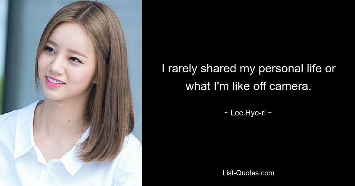 I rarely shared my personal life or what I'm like off camera. — © Lee Hye-ri